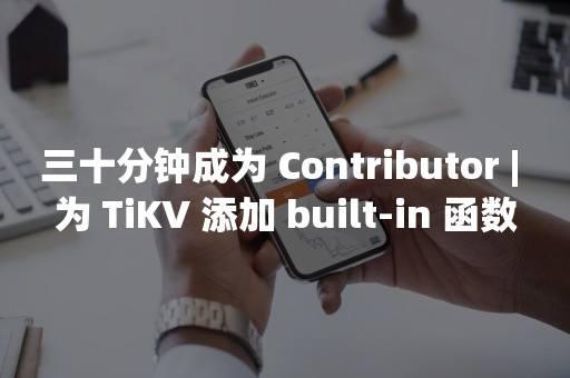 三十分钟成为 Contributor | 为 TiKV 添加 built-in 函数