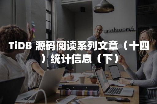 TiDB 源码阅读系列文章（十四）统计信息（下）