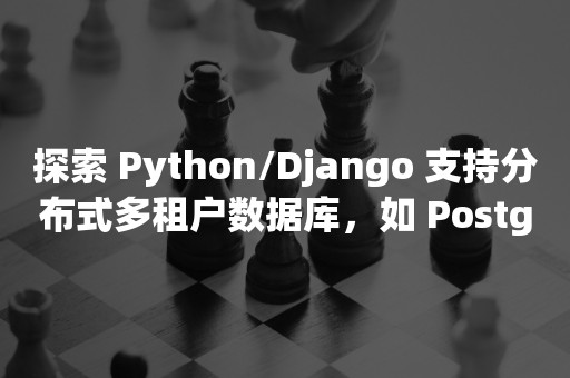 探索 Python/Django 支持分布式多租户数据库，如 Postgres+Citus