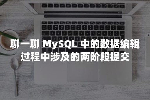 聊一聊 MySQL 中的数据编辑过程中涉及的两阶段提交