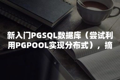 新入门PGSQL数据库（尝试利用PGPOOL实现分布式），摘录笔记