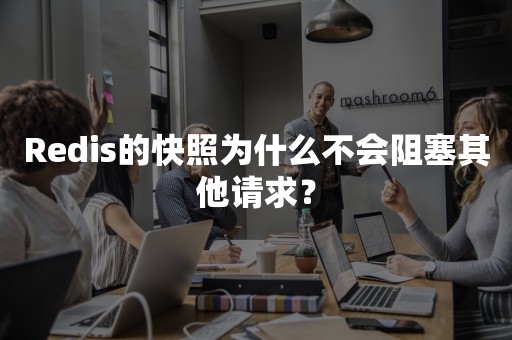 Redis的快照为什么不会阻塞其他请求？