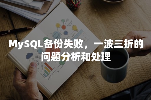 MySQL备份失败，一波三折的问题分析和处理