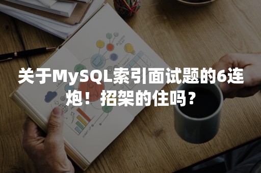 关于MySQL索引面试题的6连炮！招架的住吗？