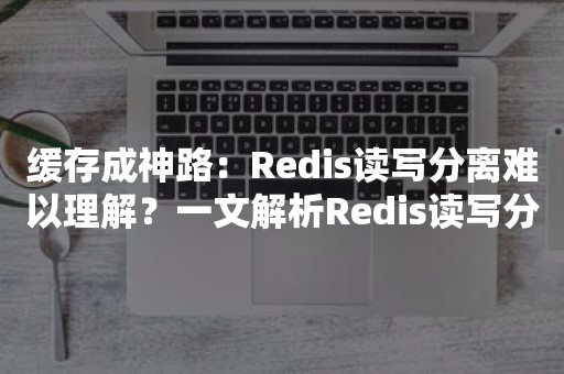 缓存成神路：Redis读写分离难以理解？一文解析Redis读写分离技术