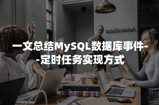 一文总结MySQL数据库事件--定时任务实现方式