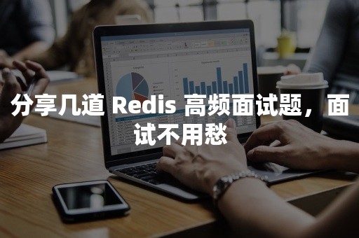 分享几道 Redis 高频面试题，面试不用愁