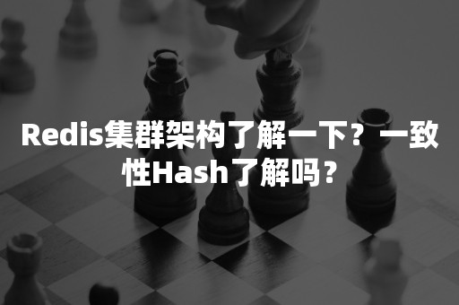 Redis集群架构了解一下？一致性Hash了解吗？