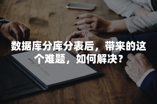 数据库分库分表后，带来的这个难题，如何解决？