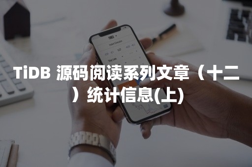 TiDB 源码阅读系列文章（十二）统计信息(上)TIDB 云原生数据库