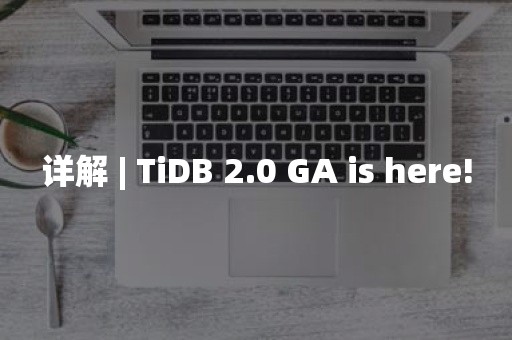 详解 | TiDB 2.0 GA is here!云原生分布式数据库