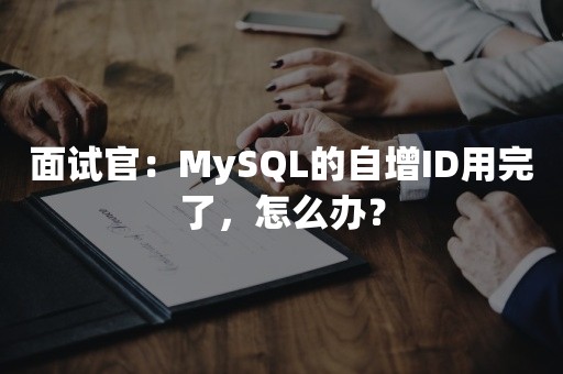 面试官：MySQL的自增ID用完了，怎么办？