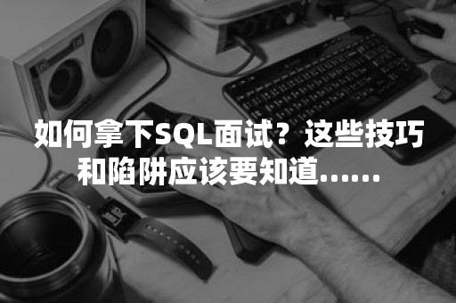 如何拿下SQL面试？这些技巧和陷阱应该要知道……