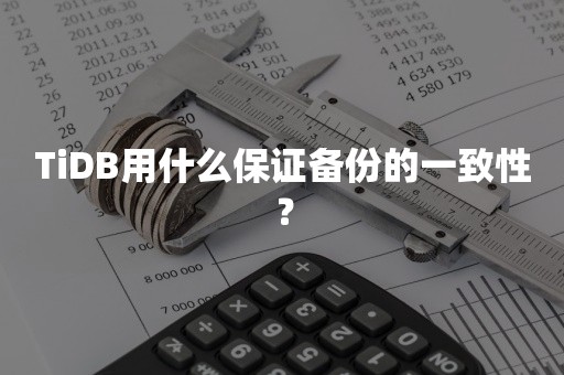 TiDB用什么保证备份的一致性？