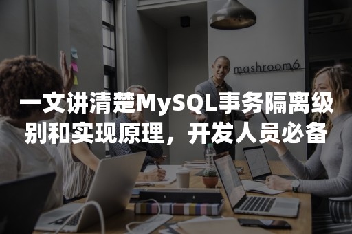 一文讲清楚MySQL事务隔离级别和实现原理，开发人员必备知识点