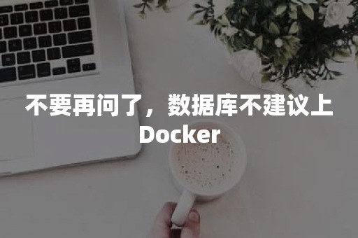 不要再问了，数据库不建议上Docker