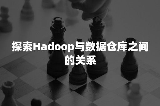 探索Hadoop与数据仓库之间的关系