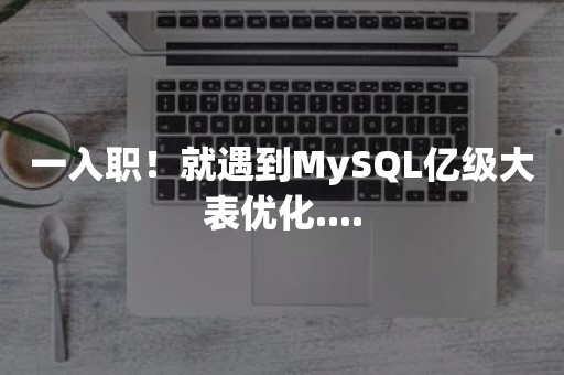 一入职！就遇到MySQL亿级大表优化....