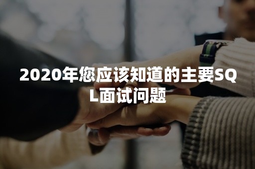 2020年您应该知道的主要SQL面试问题