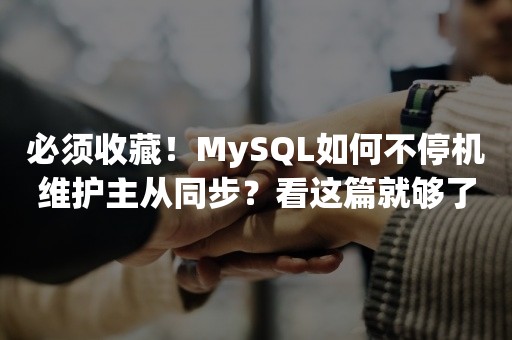 必须收藏！MySQL如何不停机维护主从同步？看这篇就够了