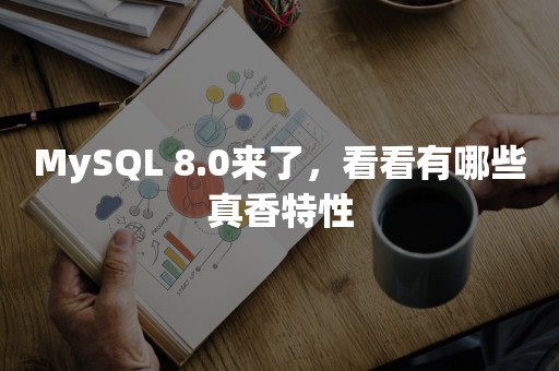 MySQL 8.0来了，看看有哪些真香特性