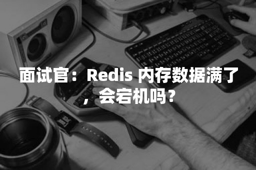 面试官：Redis 内存数据满了，会宕机吗？