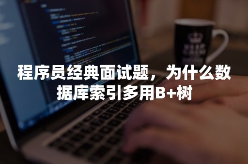 程序员经典面试题，为什么数据库索引多用B+树