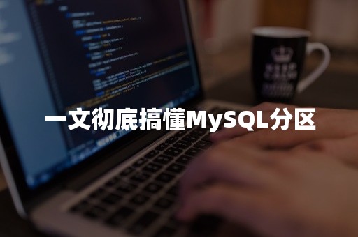 一文彻底搞懂MySQL分区