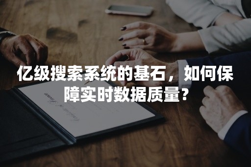 亿级搜索系统的基石，如何保障实时数据质量？