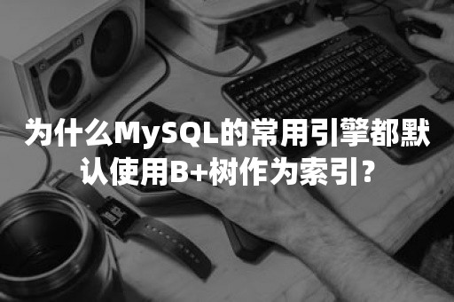 为什么MySQL的常用引擎都默认使用B+树作为索引？