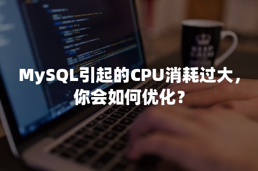 MySQL引起的CPU消耗过大，你会如何优化？