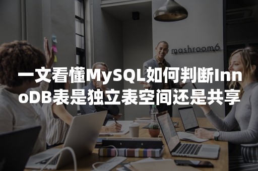 一文看懂MySQL如何判断InnoDB表是独立表空间还是共享表空间