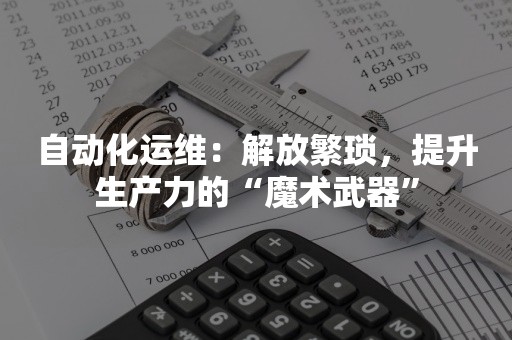 自动化运维：解放繁琐，提升生产力的“魔术武器”