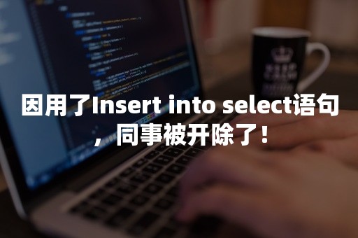 因用了Insert into select语句，同事被开除了！