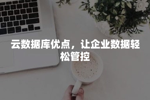 云数据库优点，让企业数据轻松管控