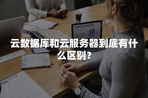 云数据库和云服务器到底有什么区别？