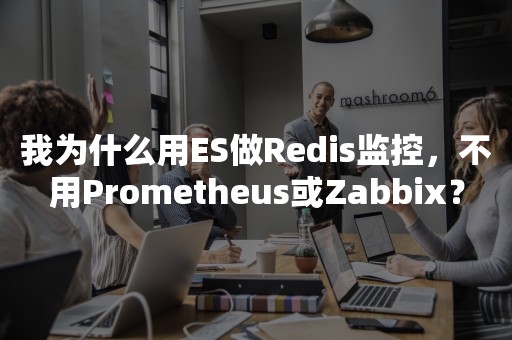 我为什么用ES做Redis监控，不用Prometheus或Zabbix？