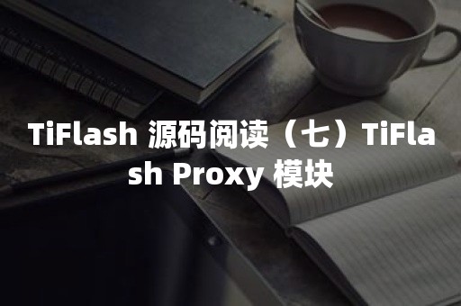 TiFlash 源码阅读（七）TiFlash Proxy 模块