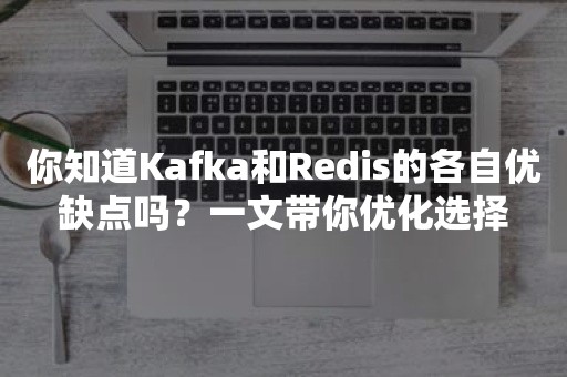 你知道Kafka和Redis的各自优缺点吗？一文带你优化选择