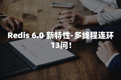 Redis 6.0 新特性-多线程连环13问！