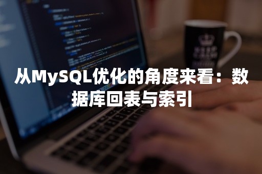 从MySQL优化的角度来看：数据库回表与索引