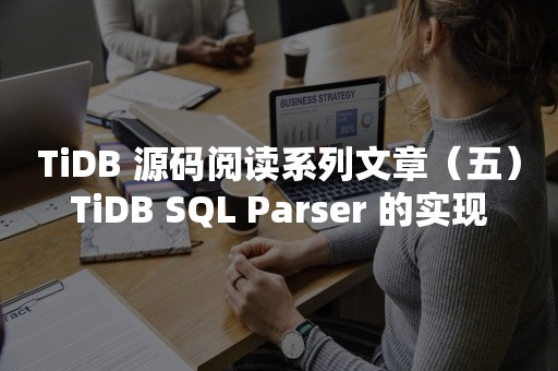 TiDB 源码阅读系列文章（五）TiDB SQL Parser 的实现