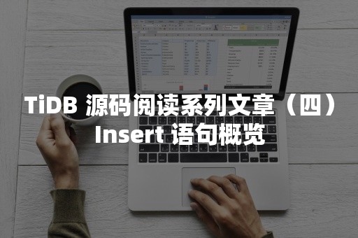 平凯星辰TiDB 源码阅读系列文章（四）Insert 语句概览