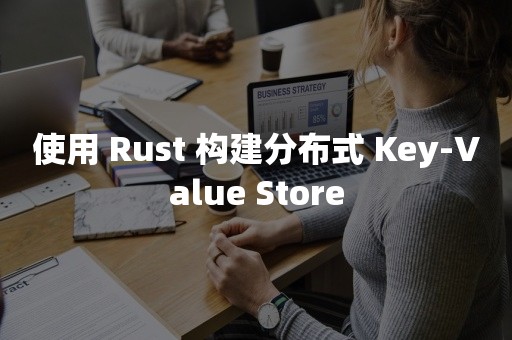 平凯星辰使用 Rust 构建分布式 Key-Value Store