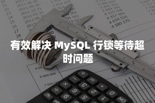 有效解决 MySQL 行锁等待超时问题