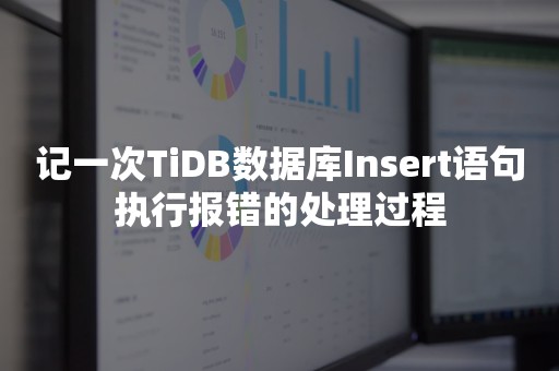 记一次TiDB数据库Insert语句执行报错的处理过程