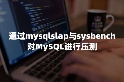 通过mysqlslap与sysbench对MySQL进行压测