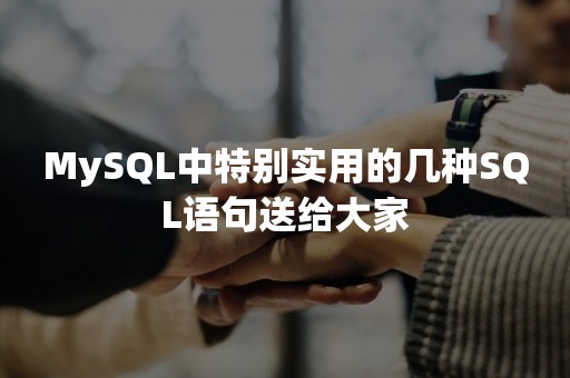 MySQL中特别实用的几种SQL语句送给大家