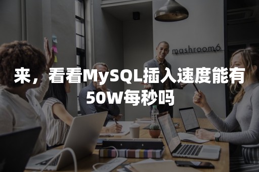 来，看看MySQL插入速度能有50W每秒吗