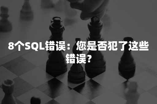 8个SQL错误：您是否犯了这些错误？